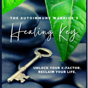 The Autoimmune Warrior's Healing Key: Unlock your x-factor. Reclaim your life